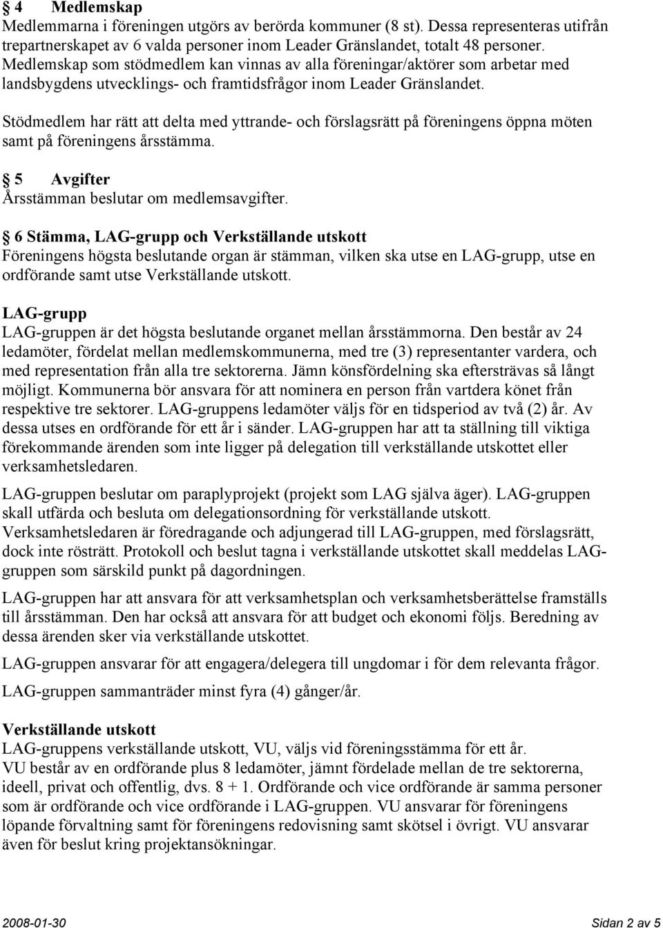 Stödmedlem har rätt att delta med yttrande- och förslagsrätt på föreningens öppna möten samt på föreningens årsstämma. 5 Avgifter Årsstämman beslutar om medlemsavgifter.