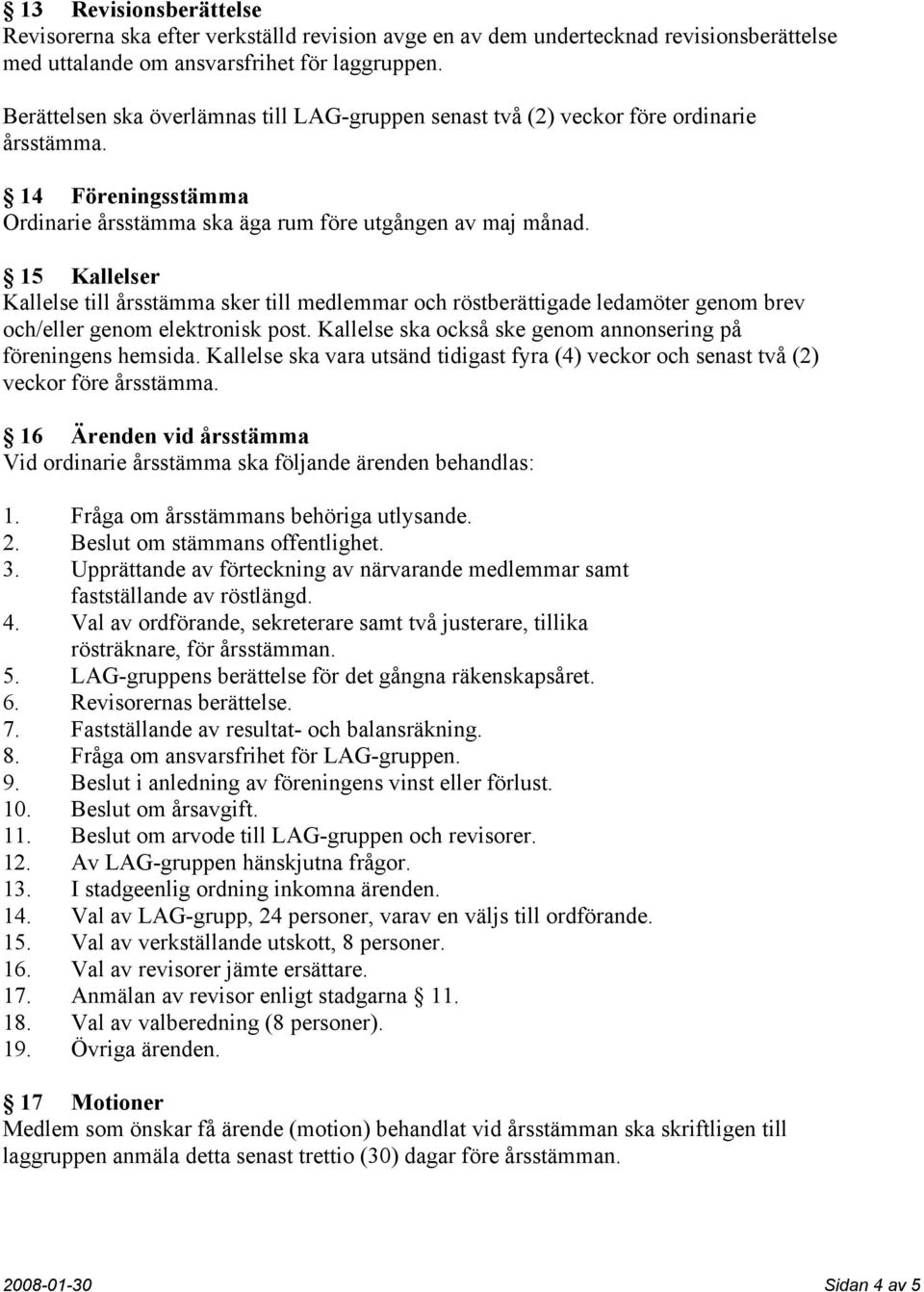 15 Kallelser Kallelse till årsstämma sker till medlemmar och röstberättigade ledamöter genom brev och/eller genom elektronisk post. Kallelse ska också ske genom annonsering på föreningens hemsida.