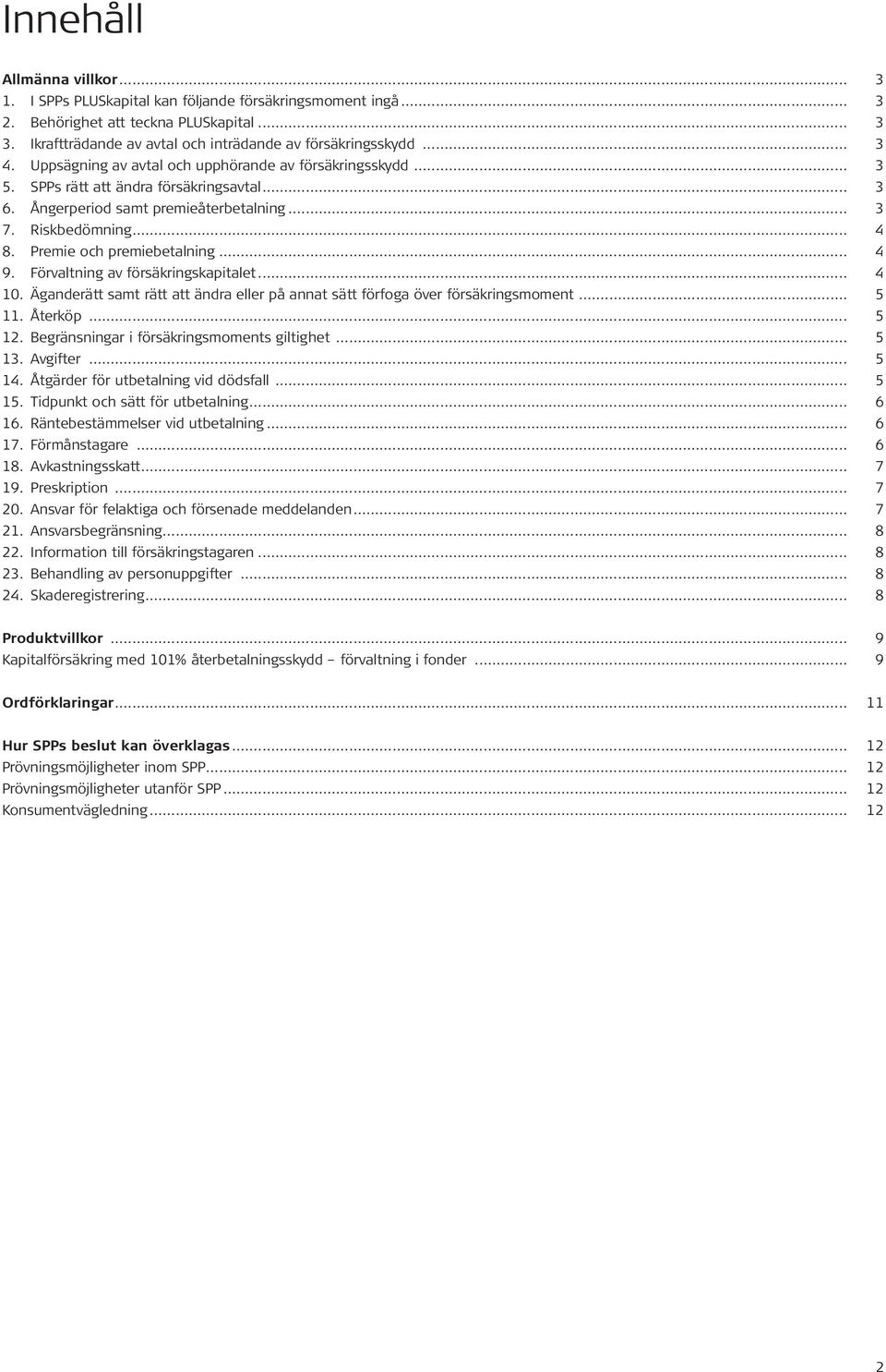Premie och premiebetalning... 4 9. Förvaltning av försäkringskapitalet... 4 10. Äganderätt samt rätt att ändra eller på annat sätt förfoga över försäkringsmoment... 5 11. Återköp... 5 12.