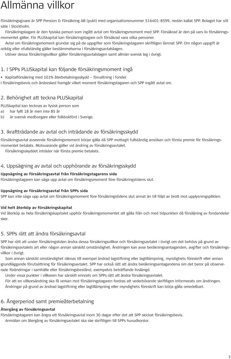 För PLUSkapital kan försäkringstagare och försäkrad vara olika personer. Avtal om försäkringsmoment grundar sig på de uppgifter som försäkringstagaren skriftligen lämnat SPP.
