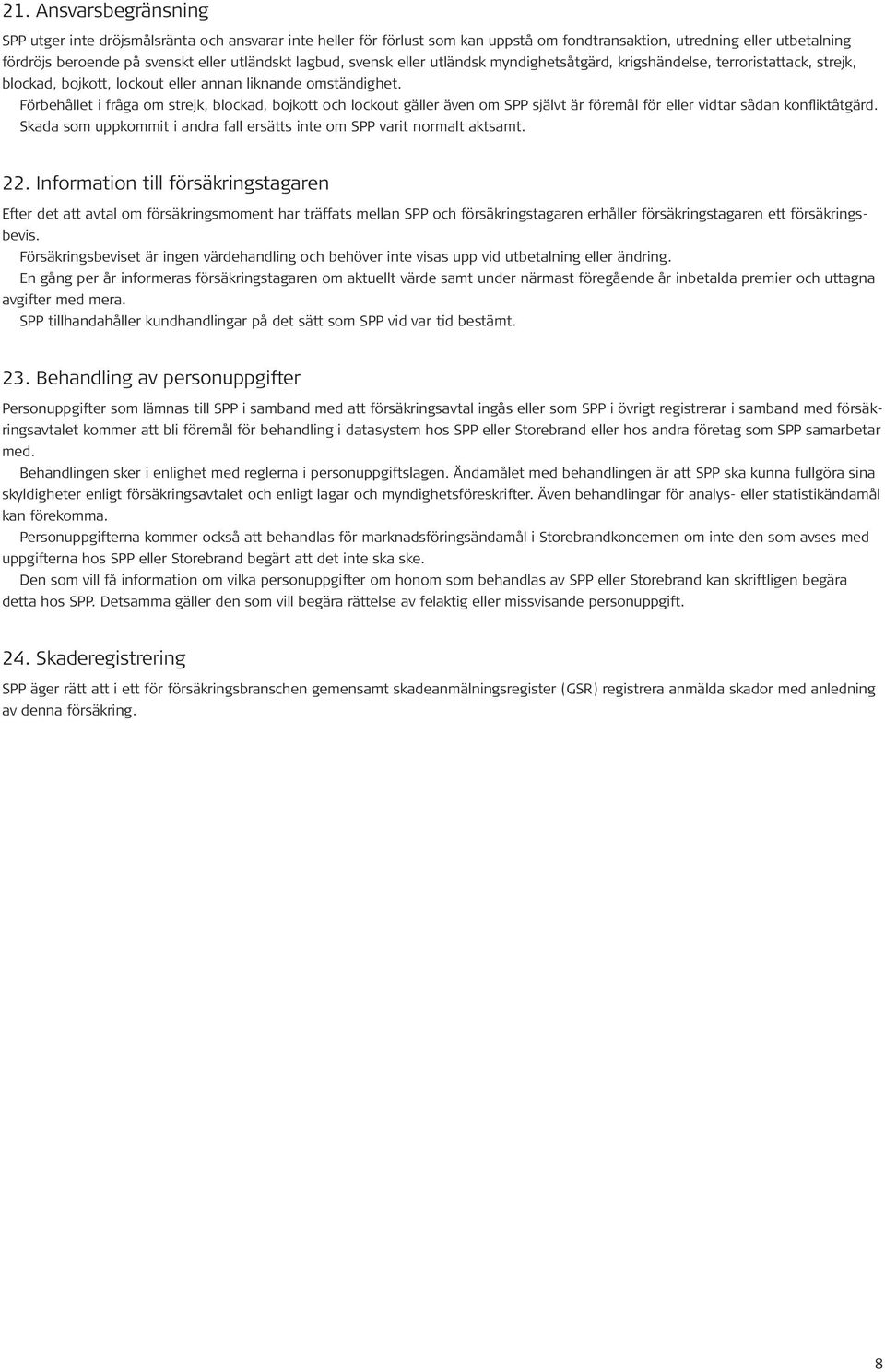 Förbehållet i fråga om strejk, blockad, bojkott och lockout gäller även om SPP självt är föremål för eller vidtar sådan konfliktåtgärd.