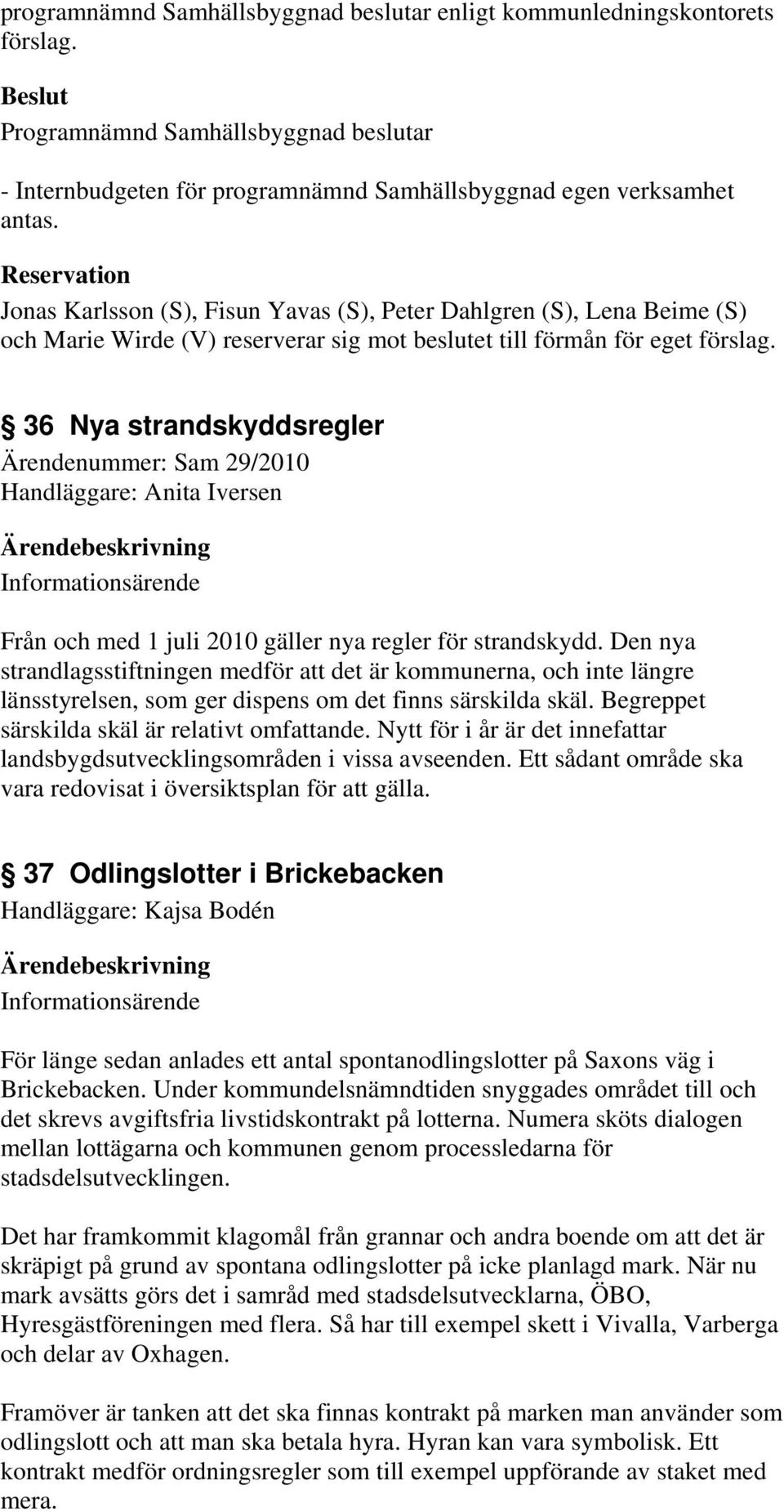 36 Nya strandskyddsregler Ärendenummer: Sam 29/2010 Handläggare: Anita Iversen Informationsärende Från och med 1 juli 2010 gäller nya regler för strandskydd.