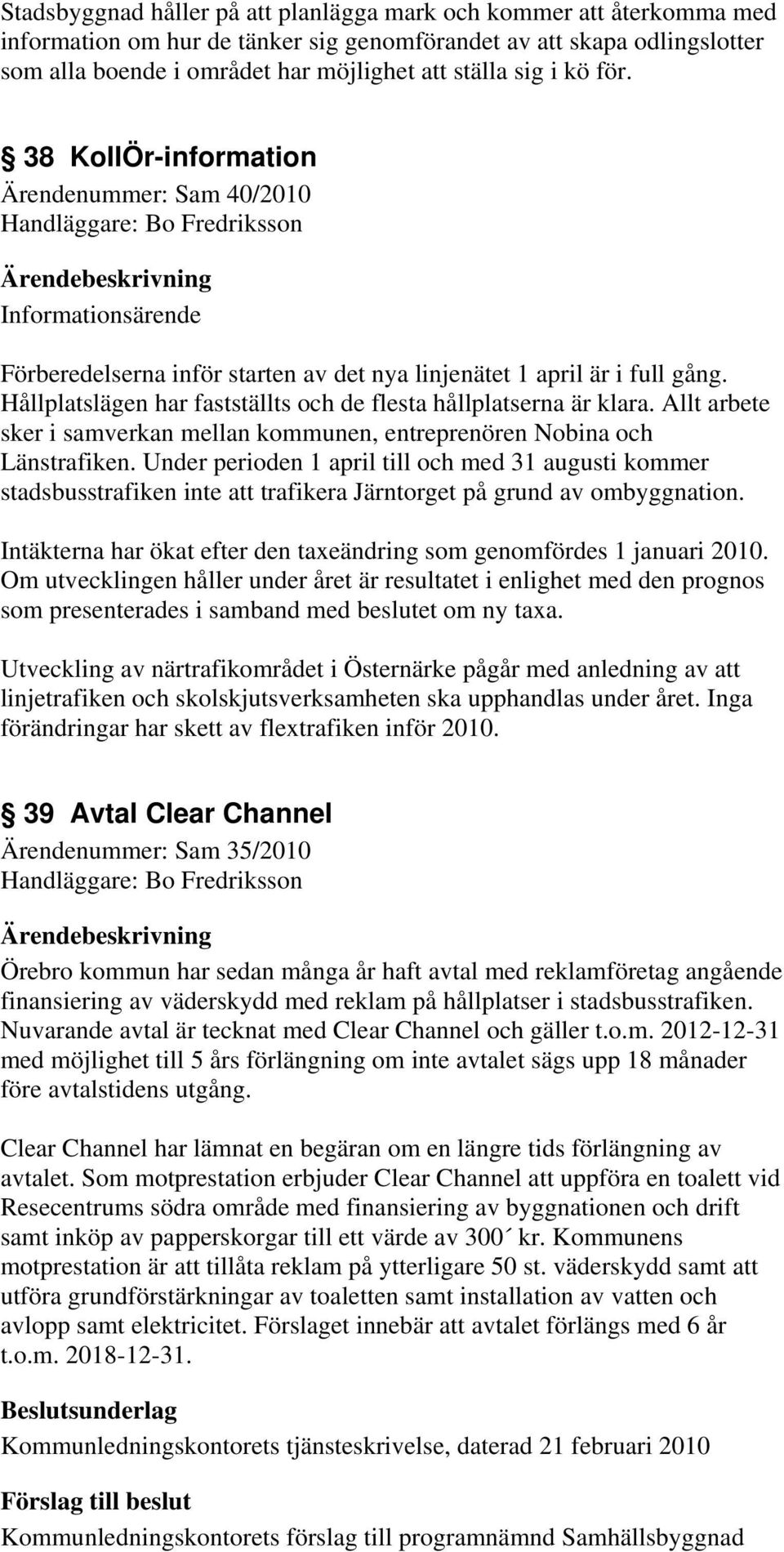 Hållplatslägen har fastställts och de flesta hållplatserna är klara. Allt arbete sker i samverkan mellan kommunen, entreprenören Nobina och Länstrafiken.