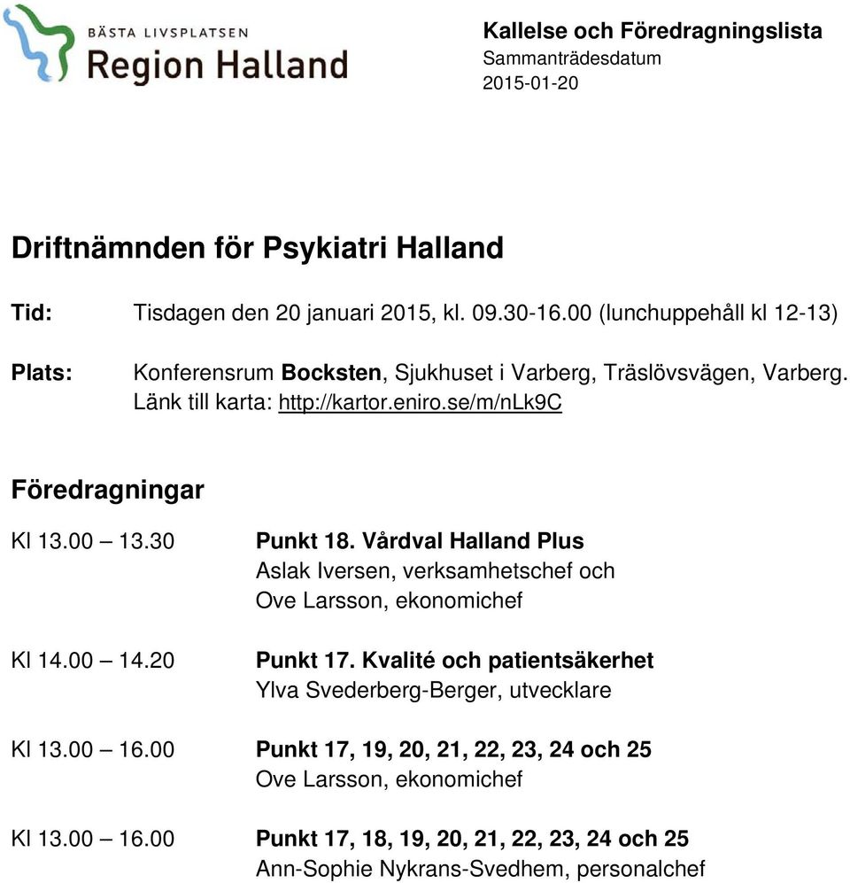 se/m/nlk9c Föredragningar Kl 13.00 13.30 Kl 14.00 14.20 Punkt 18. Vårdval Halland Plus Aslak Iversen, verksamhetschef och Ove Larsson, ekonomichef Punkt 17.