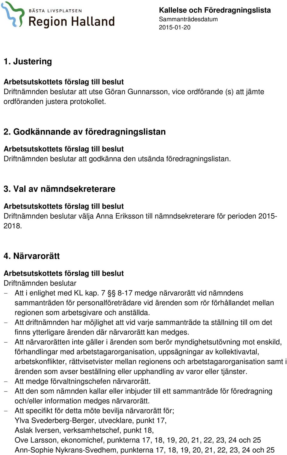Val av nämndsekreterare Driftnämnden beslutar välja Anna Eriksson till nämndsekreterare för perioden 2015-2018. 4. Närvarorätt Driftnämnden beslutar - Att i enlighet med KL kap.