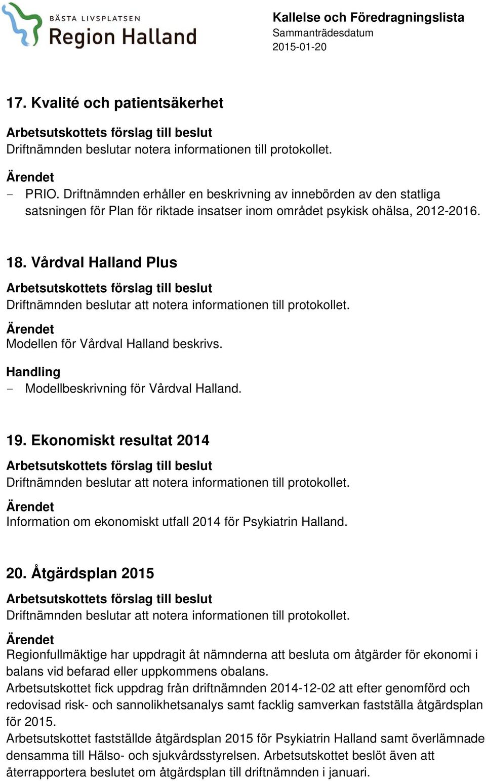 Vårdval Halland Plus Modellen för Vårdval Halland beskrivs. - Modellbeskrivning för Vårdval Halland. 19. Ekonomiskt resultat 201