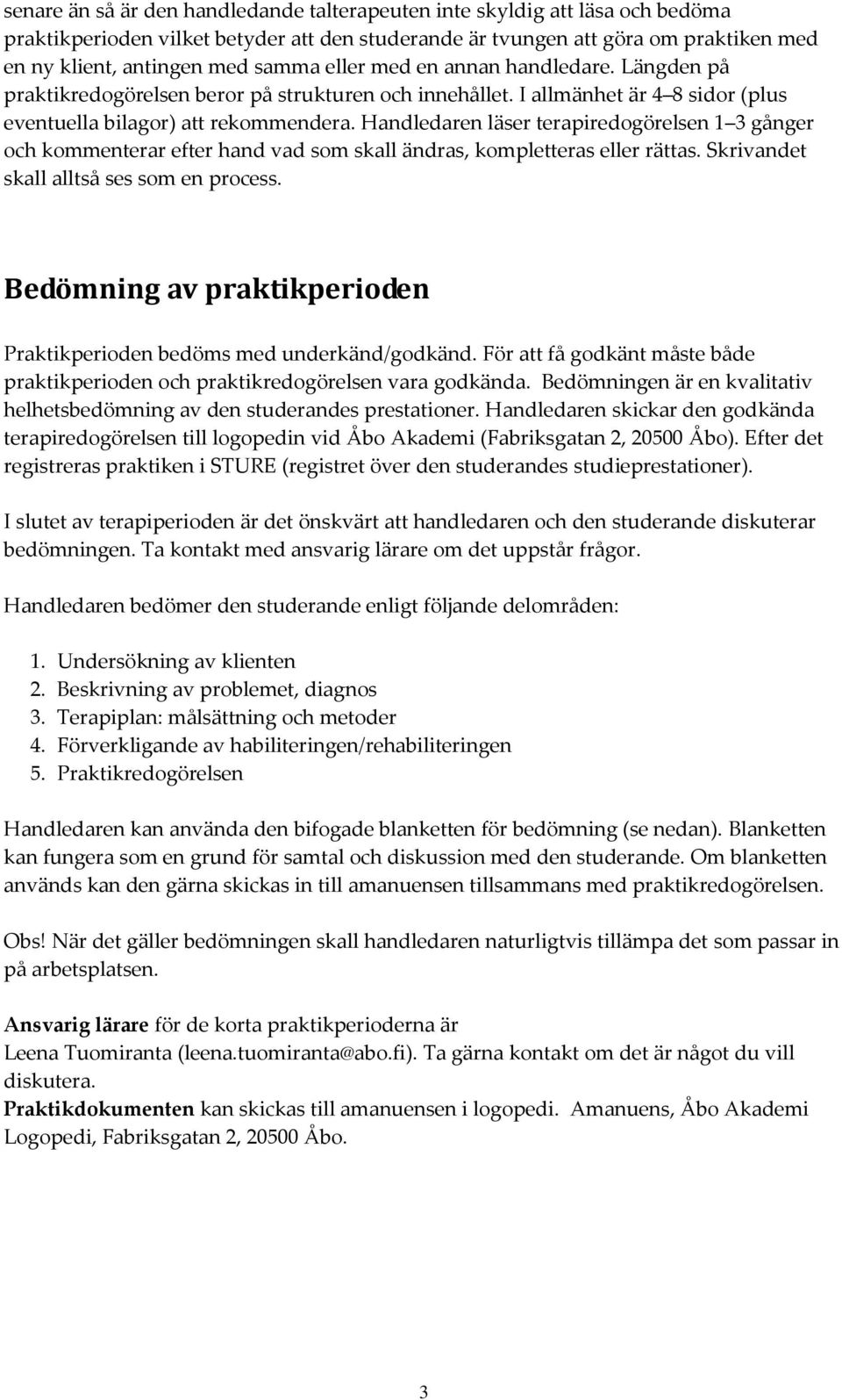 Handledaren läser terapiredogörelsen 1 3 gånger och kommenterar efter hand vad som skall ändras, kompletteras eller rättas. Skrivandet skall alltså ses som en process.