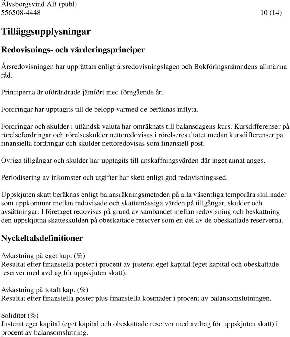 Kursdifferenser på rörelsefordringar och rörelseskulder nettoredovisas i rörelseresultatet medan kursdifferenser på finansiella fordringar och skulder nettoredovisas som finansiell post.