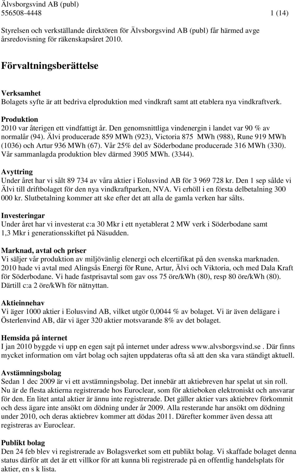 Den genomsnittliga vindenergin i landet var 90 % av normalår (94). Älvi producerade 859 MWh (923), Victoria 875 MWh (988), Rune 919 MWh (1036) och Artur 936 MWh (67).