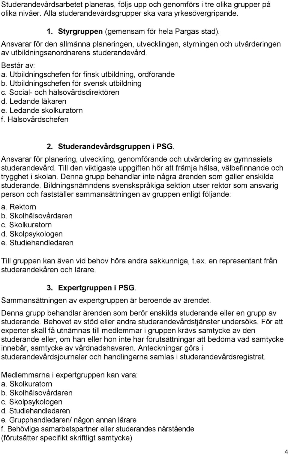 Utbildningschefen för svensk utbildning c. Social- och hälsovårdsdirektören d. Ledande läkaren e. Ledande skolkuratorn f. Hälsovårdschefen 2. Studerandevårdsgruppen i PSG.