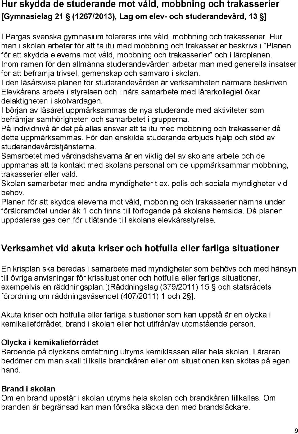 Inom ramen för den allmänna studerandevården arbetar man med generella insatser för att befrämja trivsel, gemenskap och samvaro i skolan.