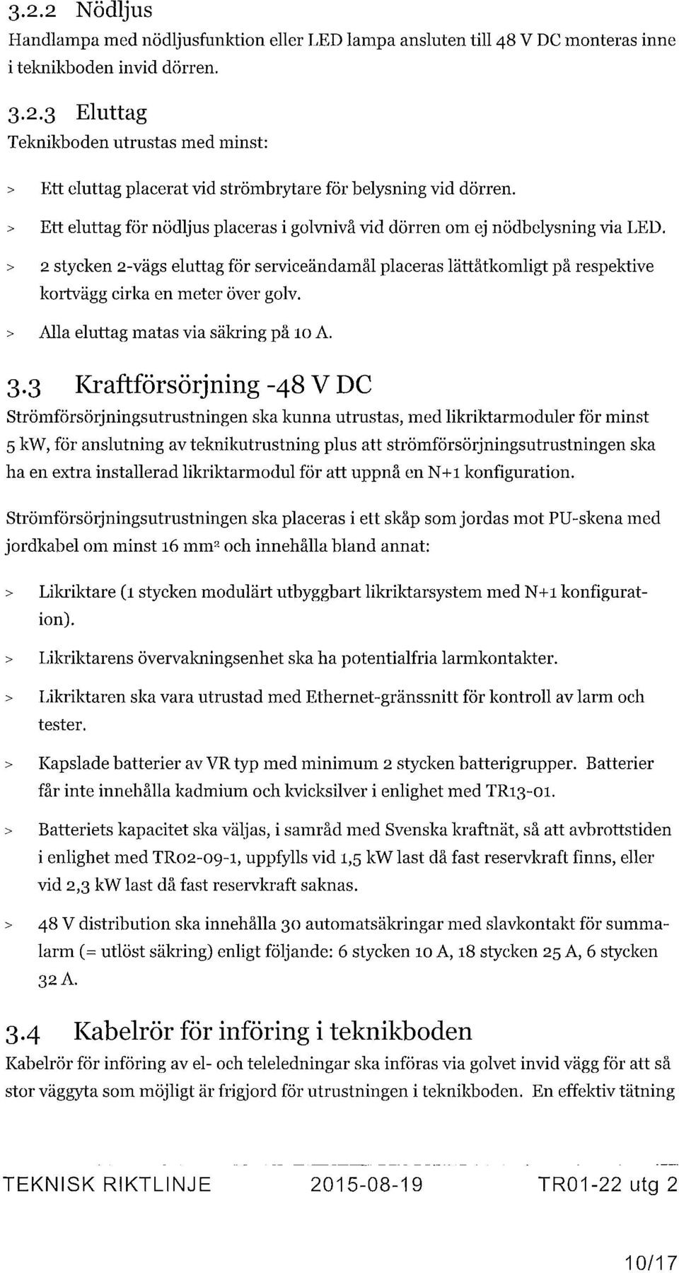 > 2 stycken 2-vägs eluttag för serviceändamål placeras lättåtkomligt på respektive kortvägg cirka en meter över golv. > Alla eluttag matas via säkring på 10 A. 3.