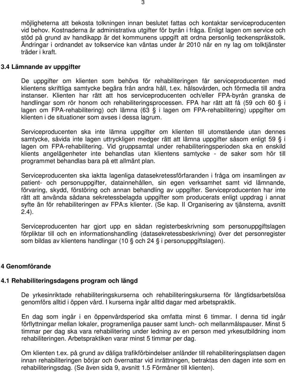 Ändringar i ordnandet av tolkservice kan väntas under år 2010 när en ny lag om tolktjänster träder i kraft. 3.