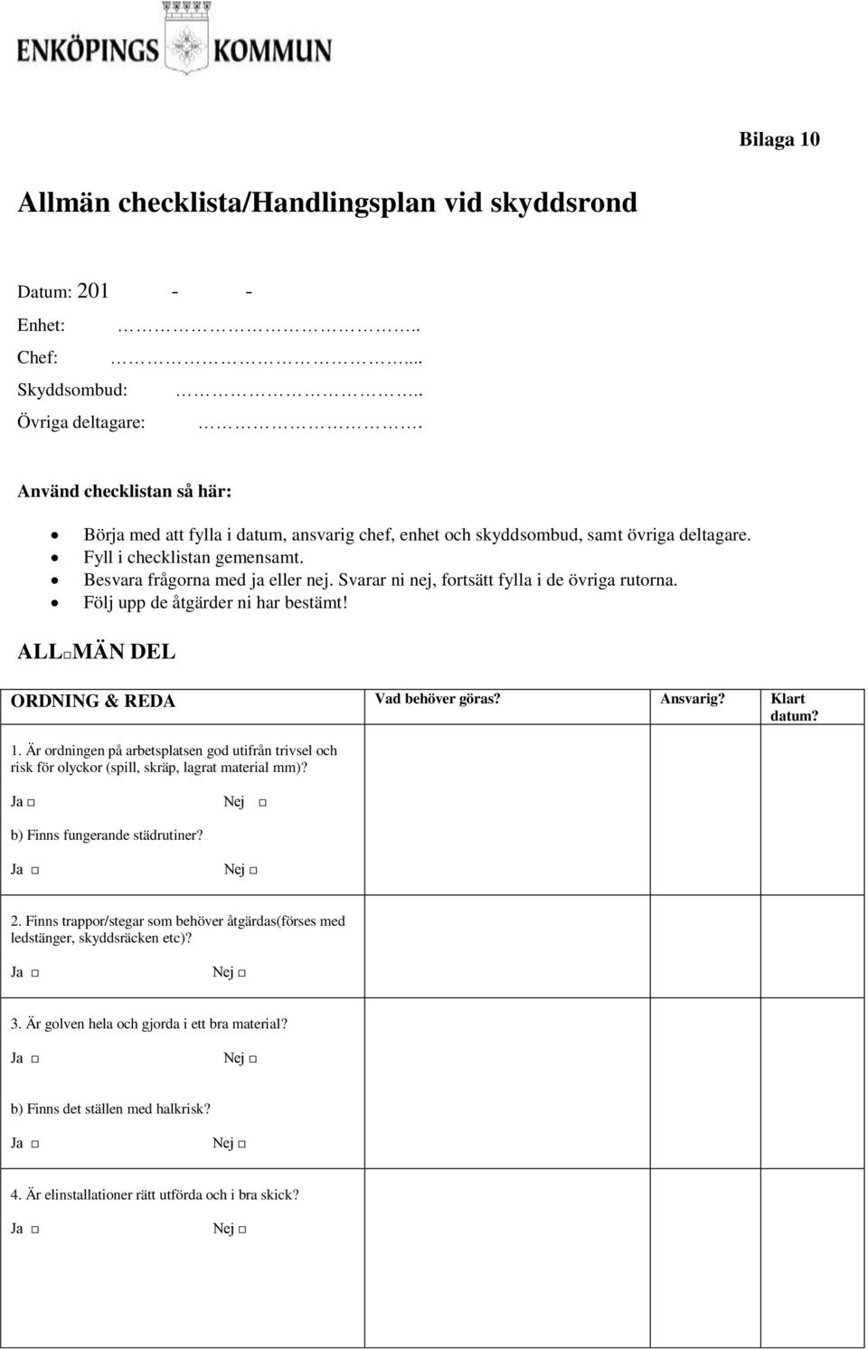 Svarar ni nej, frtsätt fylla i de övriga rutrna. Följ upp de åtgärder ni har bestämt! ALL MÄN DEL ORDNING & REDA Vad behöver göras? Ansvarig? Klart 1.