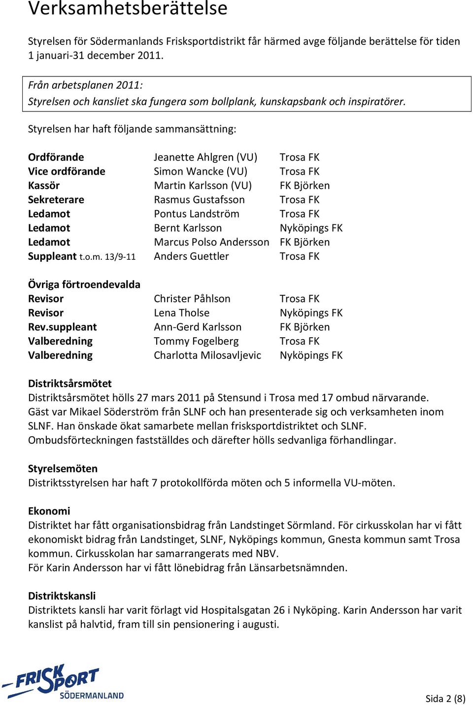 Styrelsen har haft följande sammansättning: Ordförande Jeanette Ahlgren (VU) Trosa FK Vice ordförande Simon Wancke (VU) Trosa FK Kassör Martin Karlsson (VU) FK Björken Sekreterare Rasmus Gustafsson