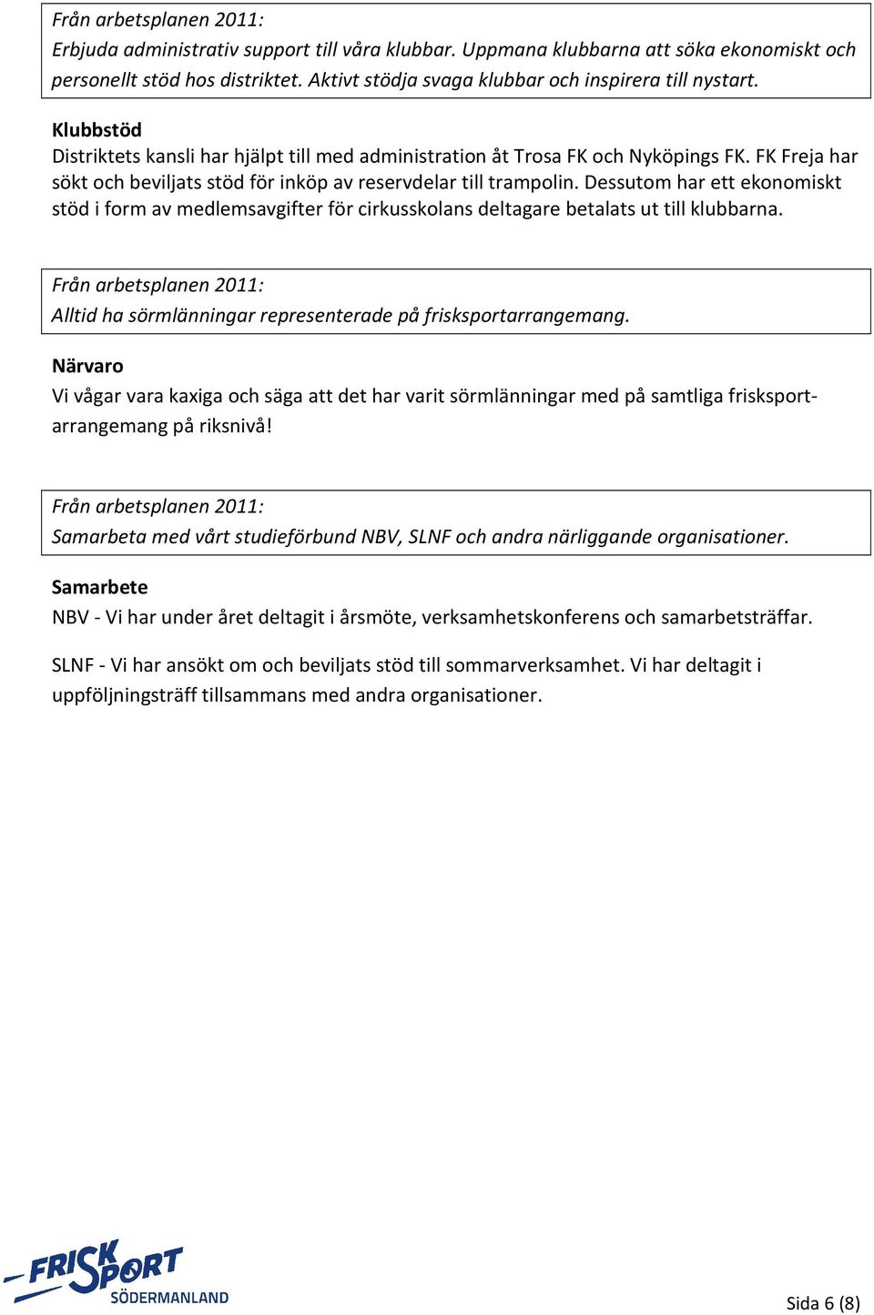 Dessutom har ett ekonomiskt stöd i form av medlemsavgifter för cirkusskolans deltagare betalats ut till klubbarna. Alltid ha sörmlänningar representerade på frisksportarrangemang.