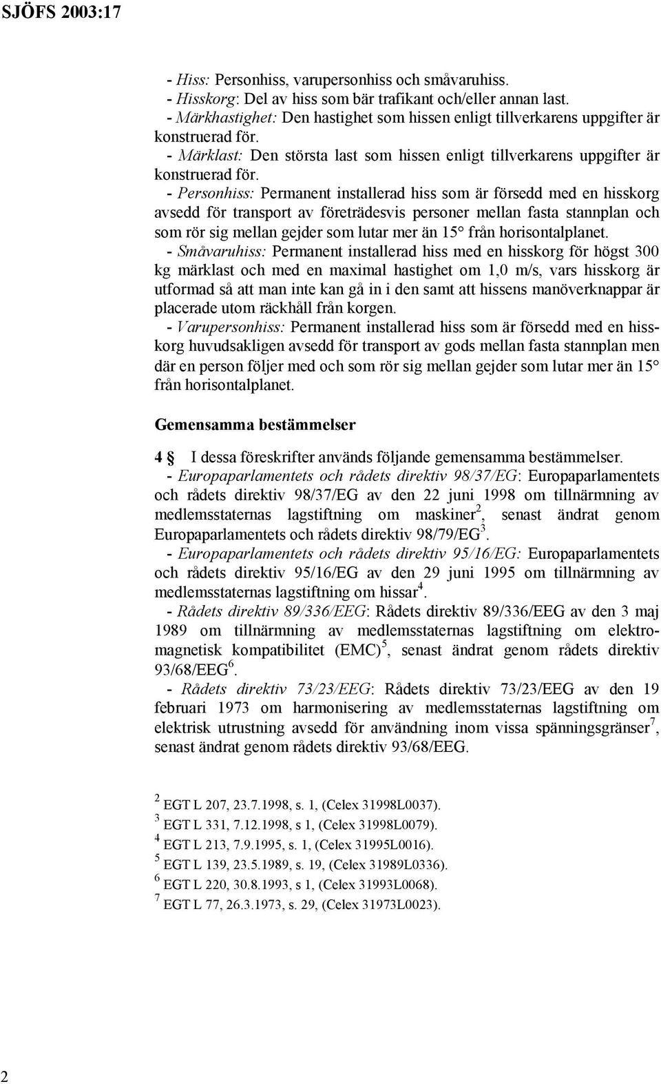 - Personhiss: Permanent installerad hiss som är försedd med en hisskorg avsedd för transport av företrädesvis personer mellan fasta stannplan och som rör sig mellan gejder som lutar mer än 15 från