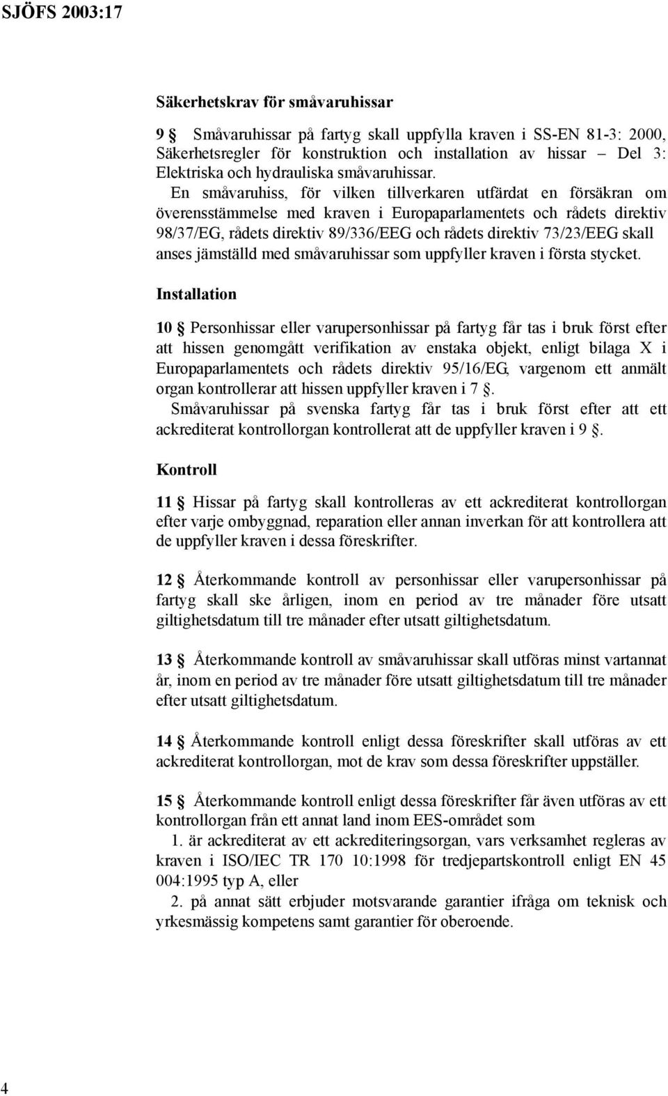 En småvaruhiss, för vilken tillverkaren utfärdat en försäkran om överensstämmelse med kraven i Europaparlamentets och rådets direktiv 98/37/EG, rådets direktiv 89/336/EEG och rådets direktiv