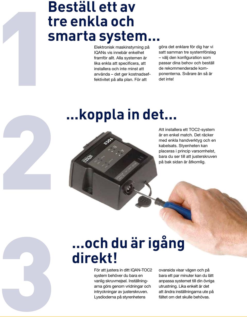 För att göra det enklare för dig har vi satt samman tre systemförslag välj den konfiguration som passar dina behov och beställ de rekommenderade komponenterna. Svårare än så är det inte!...koppla in det.