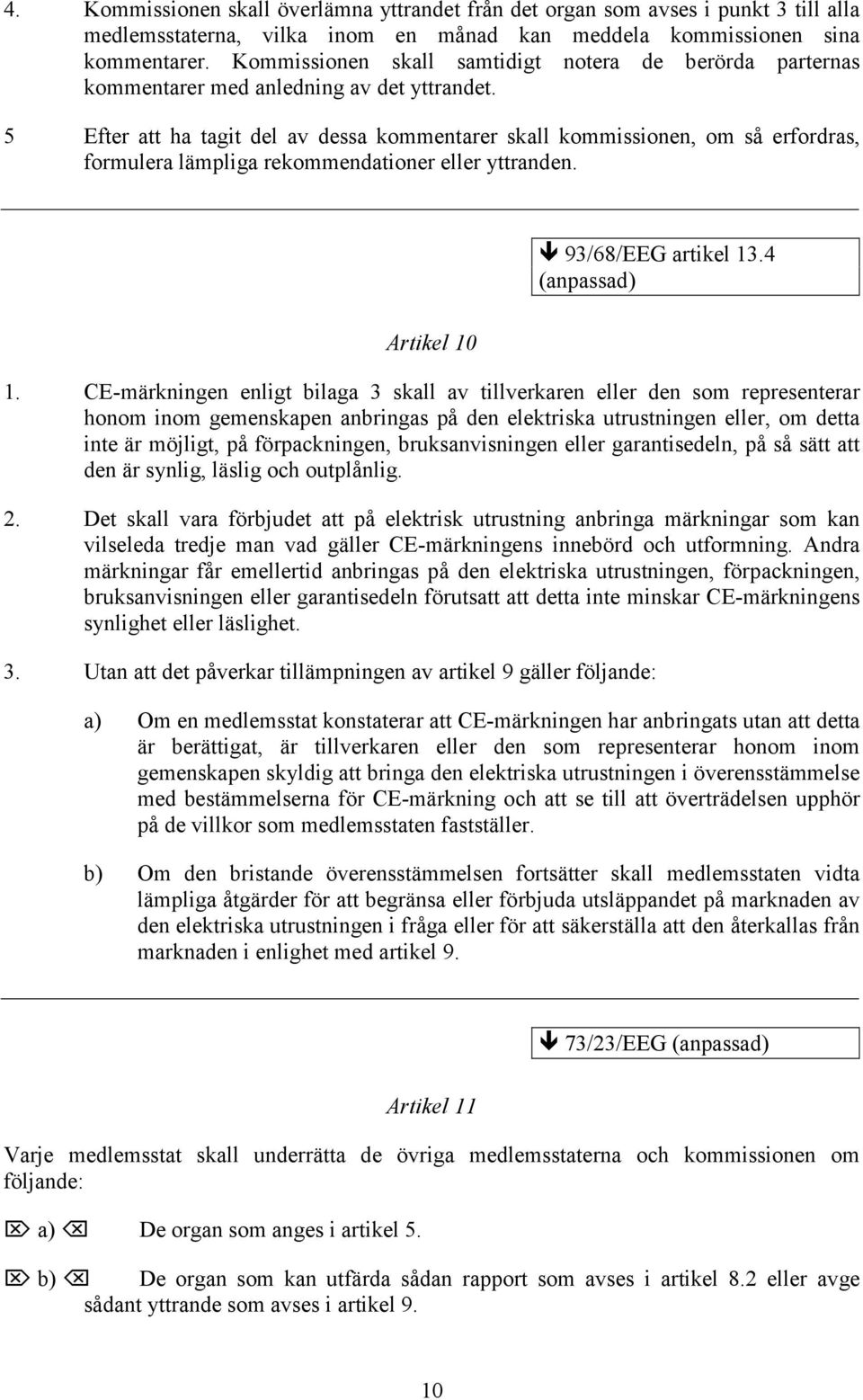 5 Efter att ha tagit del av dessa kommentarer skall kommissionen, om så erfordras, formulera lämpliga rekommendationer eller yttranden. 93/68/EEG artikel 13.4 (anpassad) Artikel 10 1.