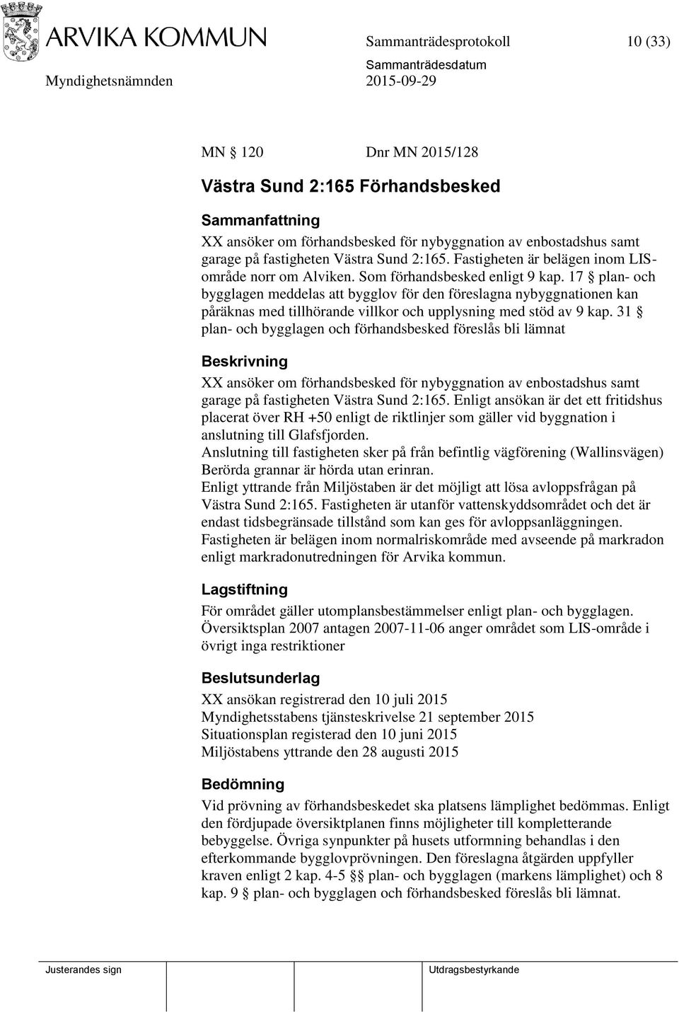 17 plan- och bygglagen meddelas att bygglov för den föreslagna nybyggnationen kan påräknas med tillhörande villkor och upplysning med stöd av 9 kap.