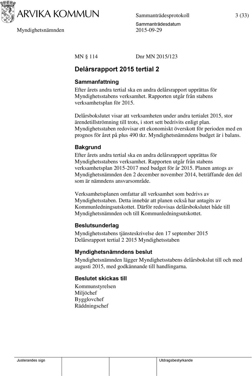 Myndighetsstaben redovisar ett ekonomiskt överskott för perioden med en prognos för året på plus 490 tkr. Myndighetsnämndens budget är i balans.