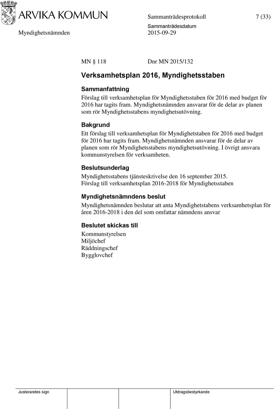 Bakgrund Ett förslag till verksamhetsplan för Myndighetstaben för 2016 med budget för 2016 har tagits fram.  I övrigt ansvara kommunstyrelsen för verksamheten.