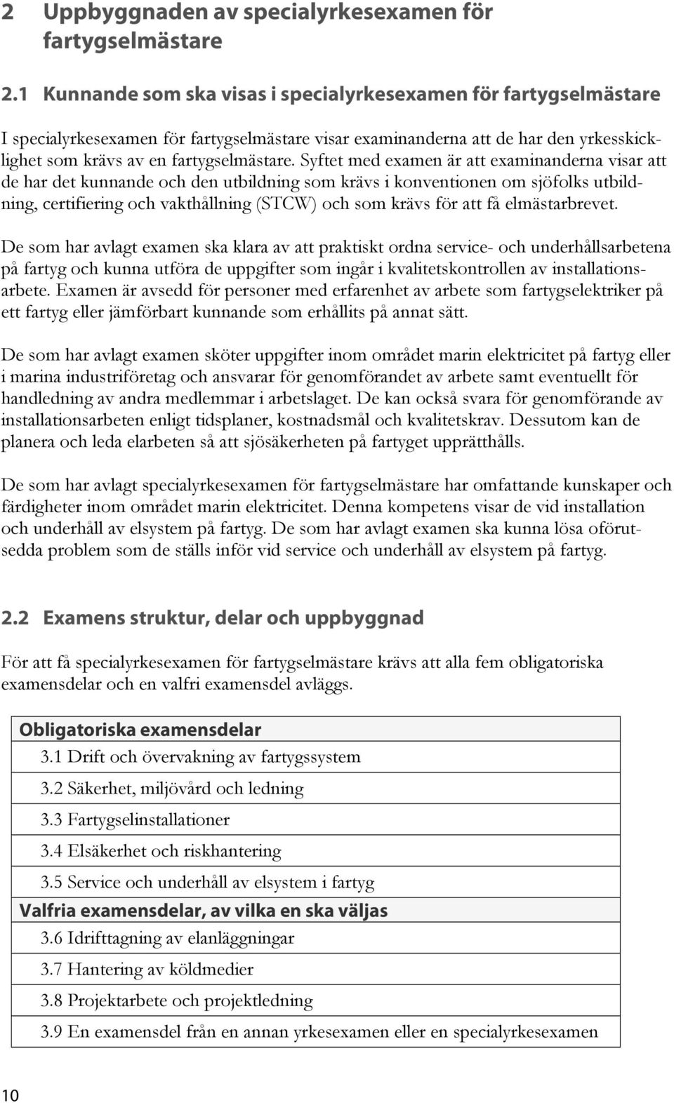 Syftet med examen är att examinanderna visar att de har det kunnande och den utbildning som krävs i konventionen om sjöfolks utbildning, certifiering och vakthållning (STCW) och som krävs för att få