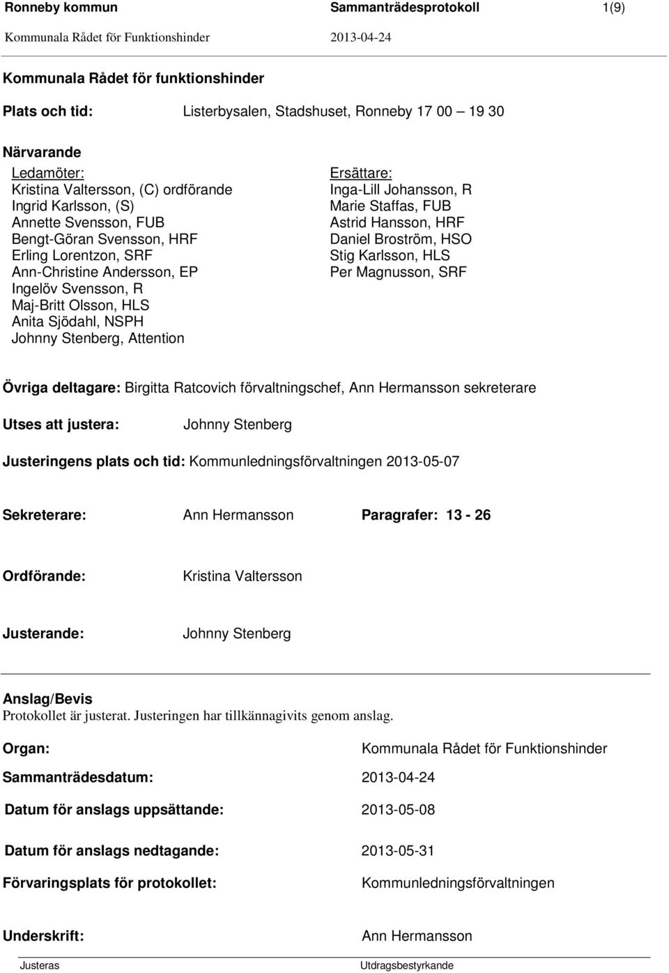 Attention Ersättare: Inga-Lill Johansson, R Marie Staffas, FUB Astrid Hansson, HRF Daniel Broström, HSO Stig Karlsson, HLS Per Magnusson, SRF Övriga deltagare: Birgitta Ratcovich förvaltningschef,