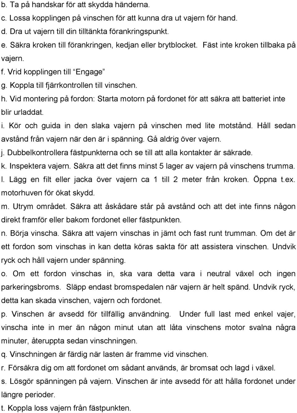 Vid montering på fordon: Starta motorn på fordonet för att säkra att batteriet inte blir urladdat. i. Kör och guida in den slaka vajern på vinschen med lite motstånd.