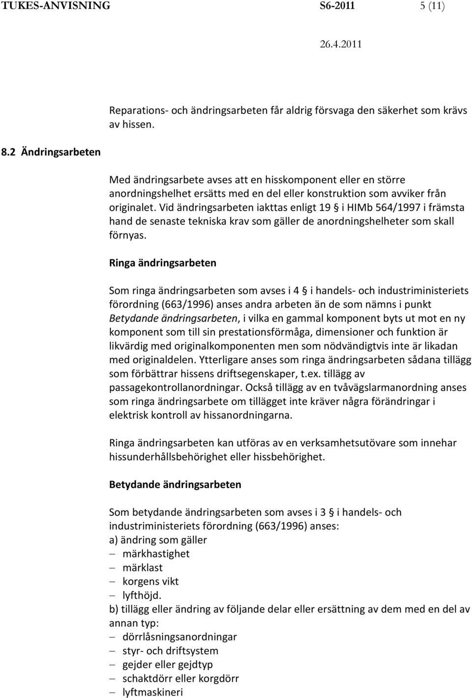 Vid ändringsarbeten iakttas enligt 19 i HIMb 564/1997 i främsta hand de senaste tekniska krav som gäller de anordningshelheter som skall förnyas.