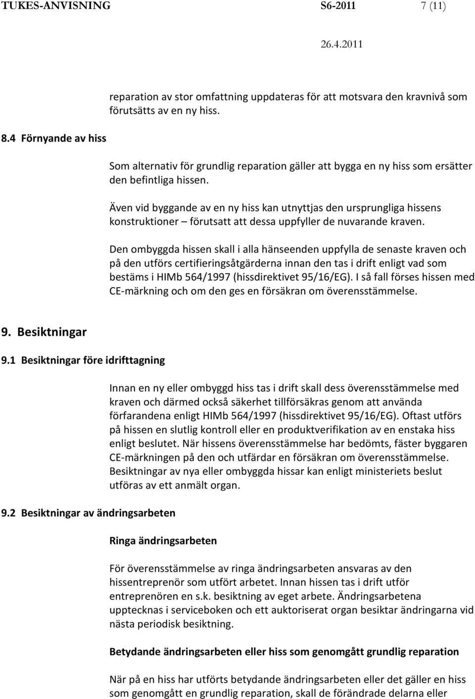Även vid byggande av en ny hiss kan utnyttjas den ursprungliga hissens konstruktioner förutsatt att dessa uppfyller de nuvarande kraven.