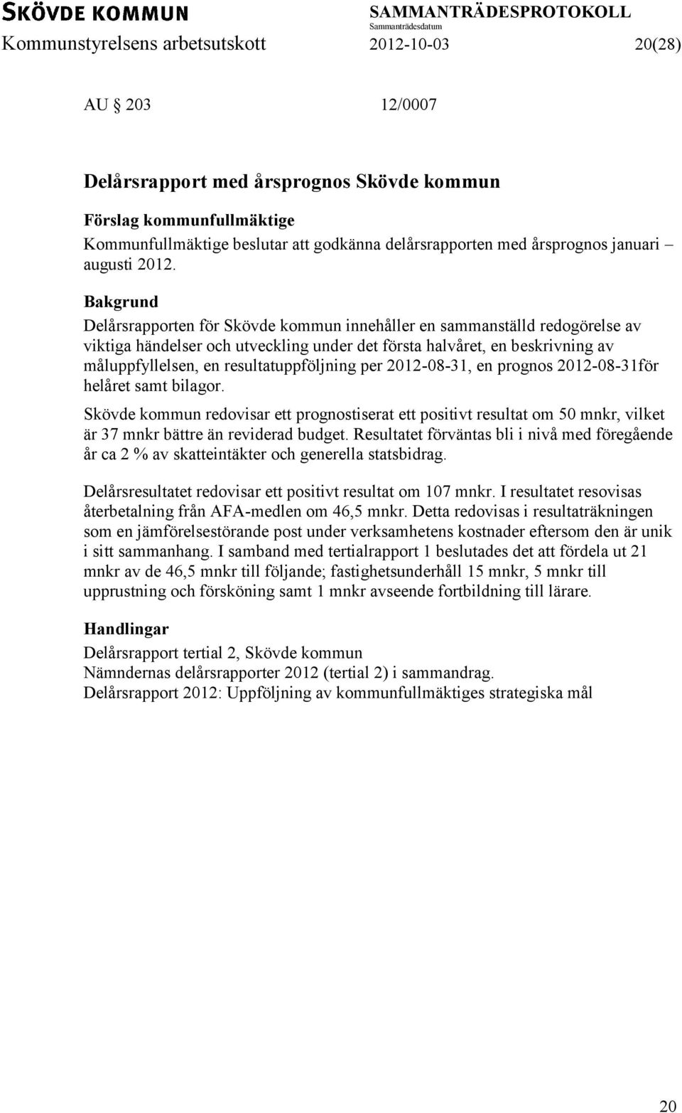 Bakgrund Delårsrapporten för Skövde kommun innehåller en sammanställd redogörelse av viktiga händelser och utveckling under det första halvåret, en beskrivning av måluppfyllelsen, en