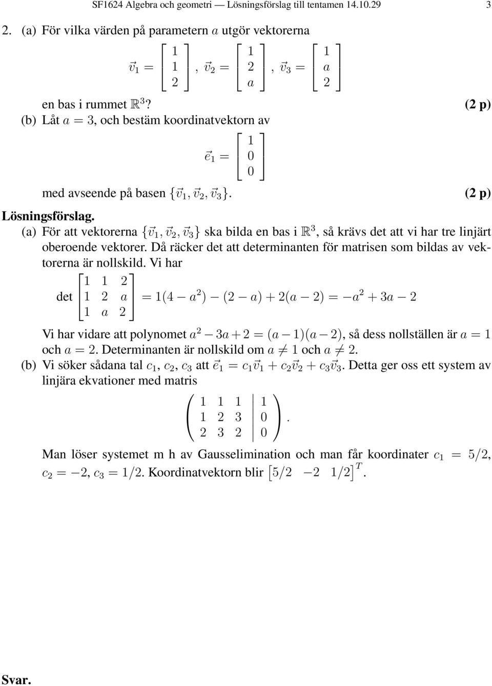 (2 p) (a) För att vektorerna { v 1, v 2, v } ska bilda en bas i R, så krävs det att vi har tre linjärt oberoende vektorer.