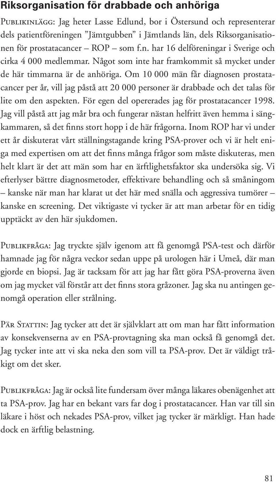 Om 10 000 män får diagnosen prostatacancer per år, vill jag påstå att 20 000 personer är drabbade och det talas för lite om den aspekten. För egen del opererades jag för prostatacancer 1998.