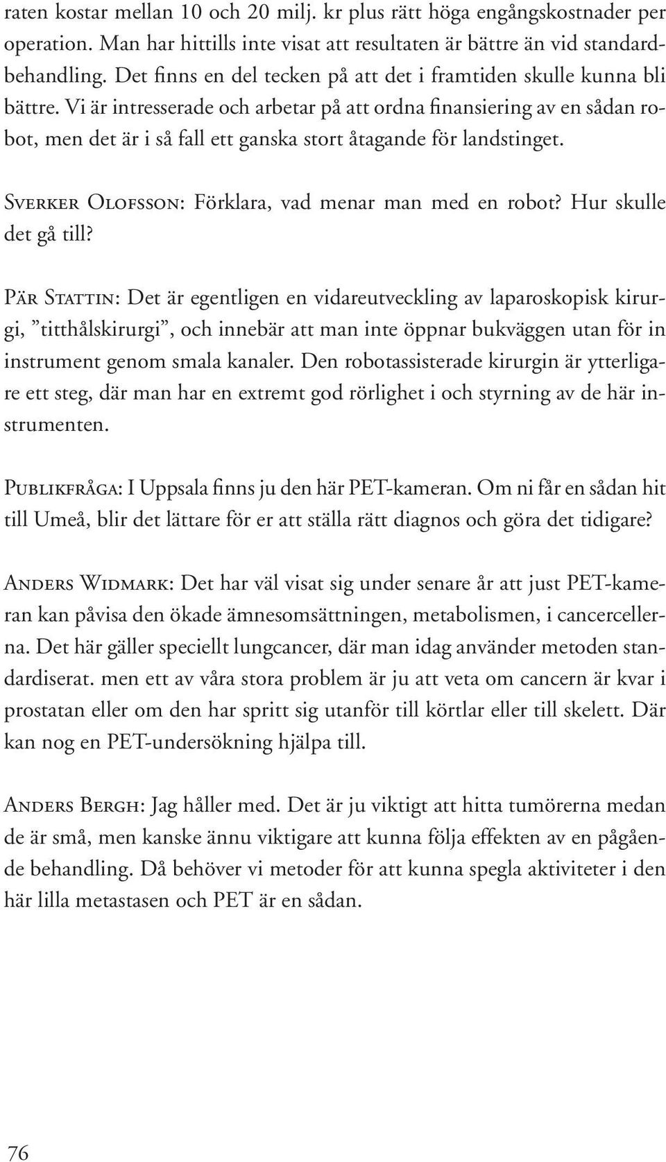 Vi är intresserade och arbetar på att ordna finansiering av en sådan ro- bot, men det är i så fall ett ganska stort åtagande för landstinget. Sverker Olofsson: Förklara, vad menar man med en robot?