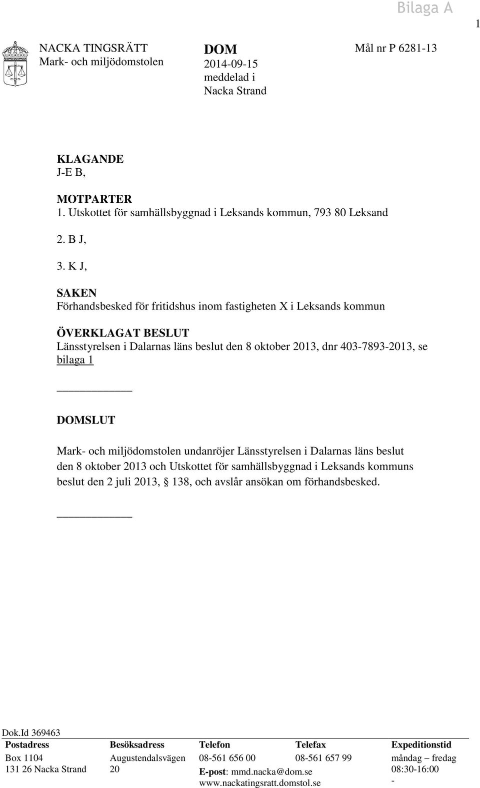 K J, SAKEN Förhandsbesked för fritidshus inom fastigheten X i Leksands kommun ÖVERKLAGAT BESLUT Länsstyrelsen i Dalarnas läns beslut den 8 oktober 2013, dnr 403-7893-2013, se bilaga 1 DOMSLUT Mark-