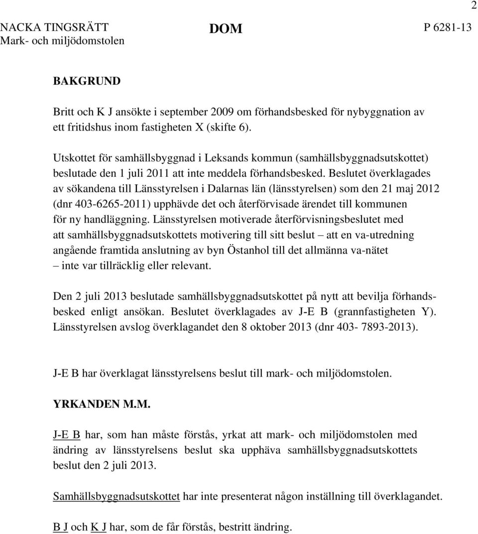 Beslutet överklagades av sökandena till Länsstyrelsen i Dalarnas län (länsstyrelsen) som den 21 maj 2012 (dnr 403-6265-2011) upphävde det och återförvisade ärendet till kommunen för ny handläggning.