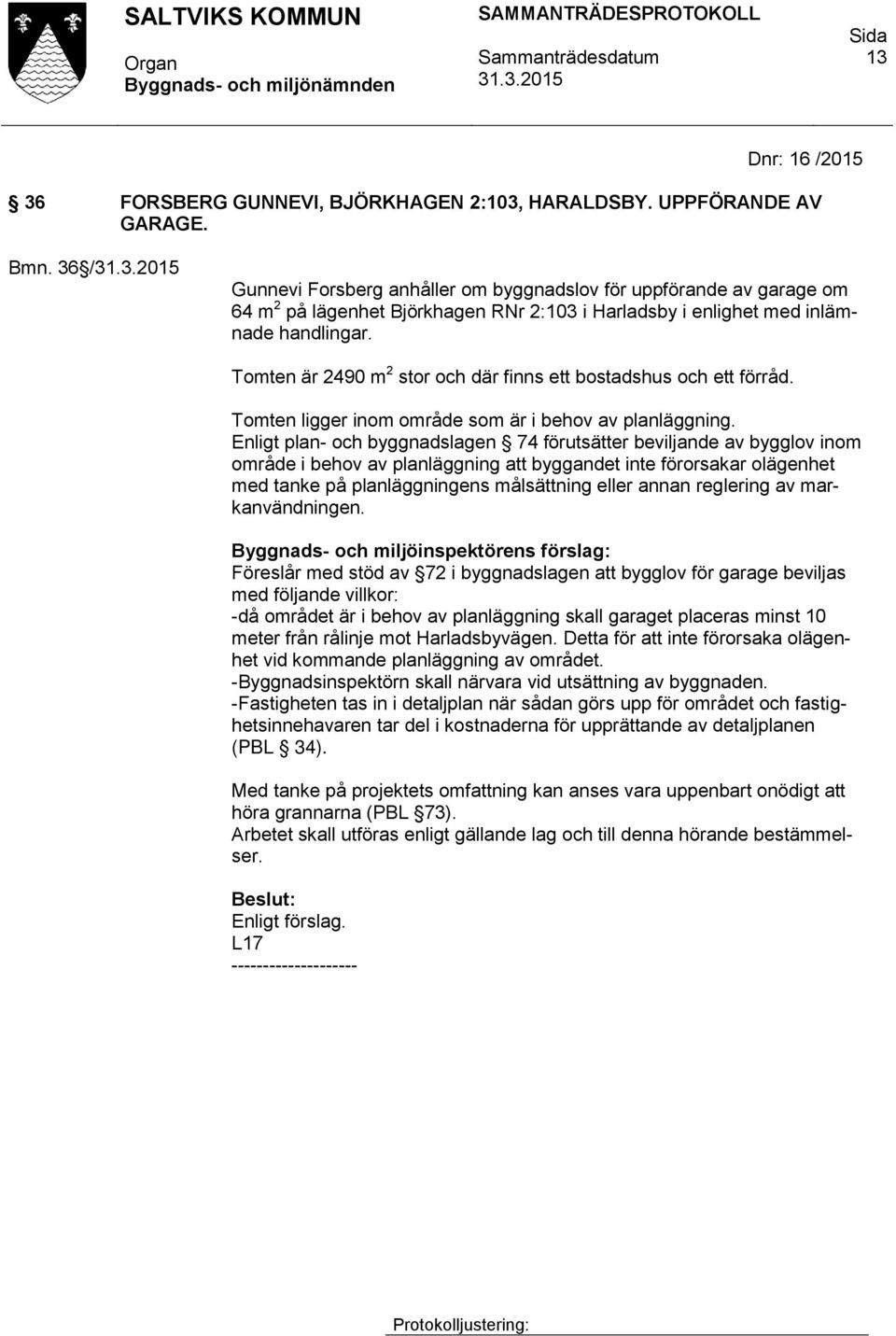 Tomten är 2490 m 2 stor och där finns ett bostadshus och ett förråd. Tomten ligger inom område som är i behov av planläggning.