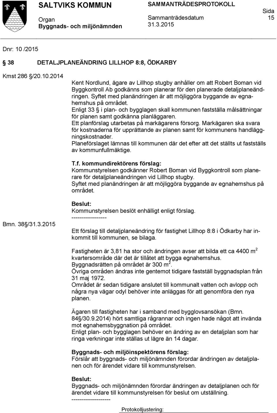 Ett planförslag utarbetas på markägarens försorg. Markägaren ska svara för kostnaderna för upprättande av planen samt för kommunens handläggningskostnader.