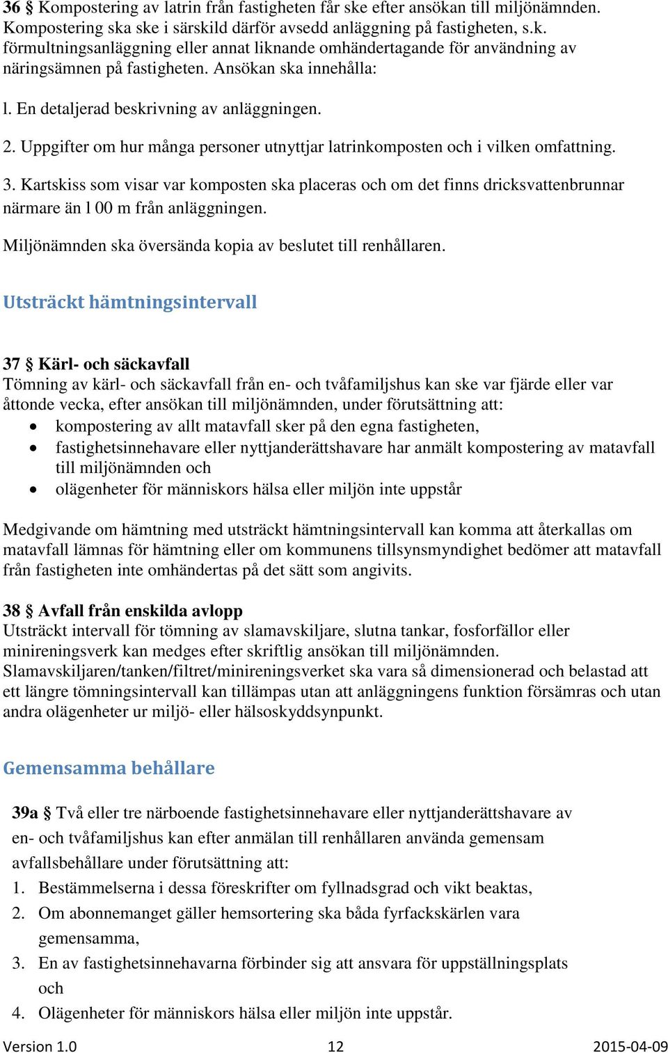 Kartskiss som visar var komposten ska placeras och om det finns dricksvattenbrunnar närmare än l 00 m från anläggningen. Miljönämnden ska översända kopia av beslutet till renhållaren.