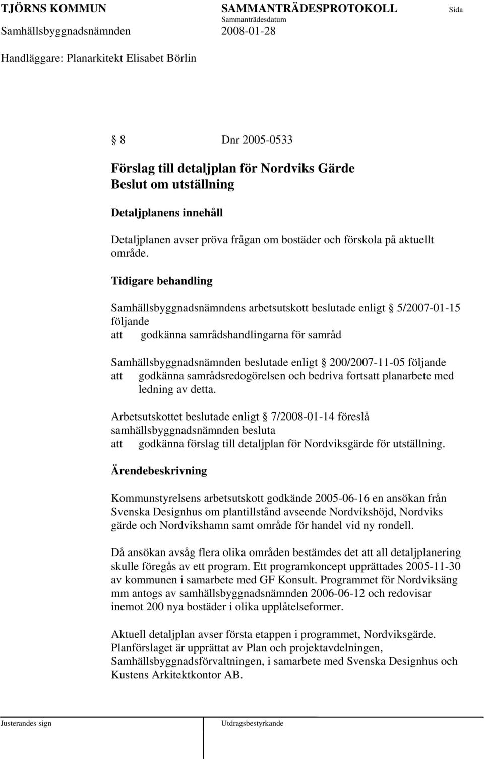 Tidigare behandling Samhällsbyggnadsnämndens arbetsutskott beslutade enligt 5/2007-01-15 följande godkänna samrådshandlingarna för samråd Samhällsbyggnadsnämnden beslutade enligt 200/2007-11-05