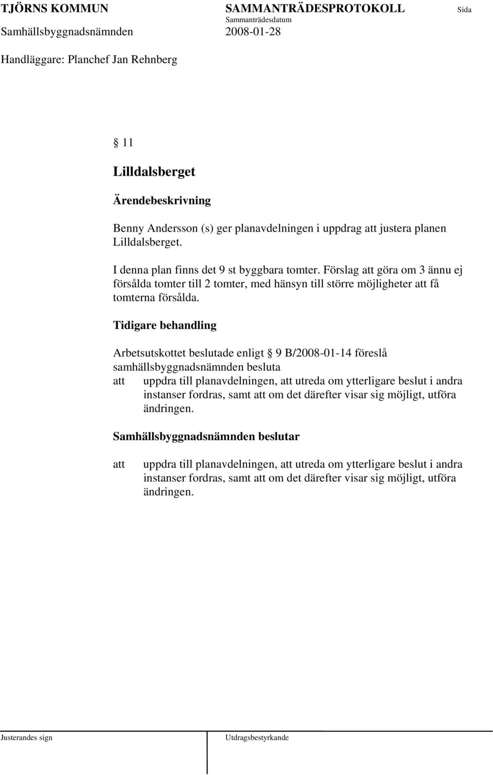 Tidigare behandling Arbetsutskottet beslutade enligt 9 B/2008-01-14 föreslå samhällsbyggnadsnämnden besluta uppdra till planavdelningen, utreda om ytterligare beslut i andra instanser