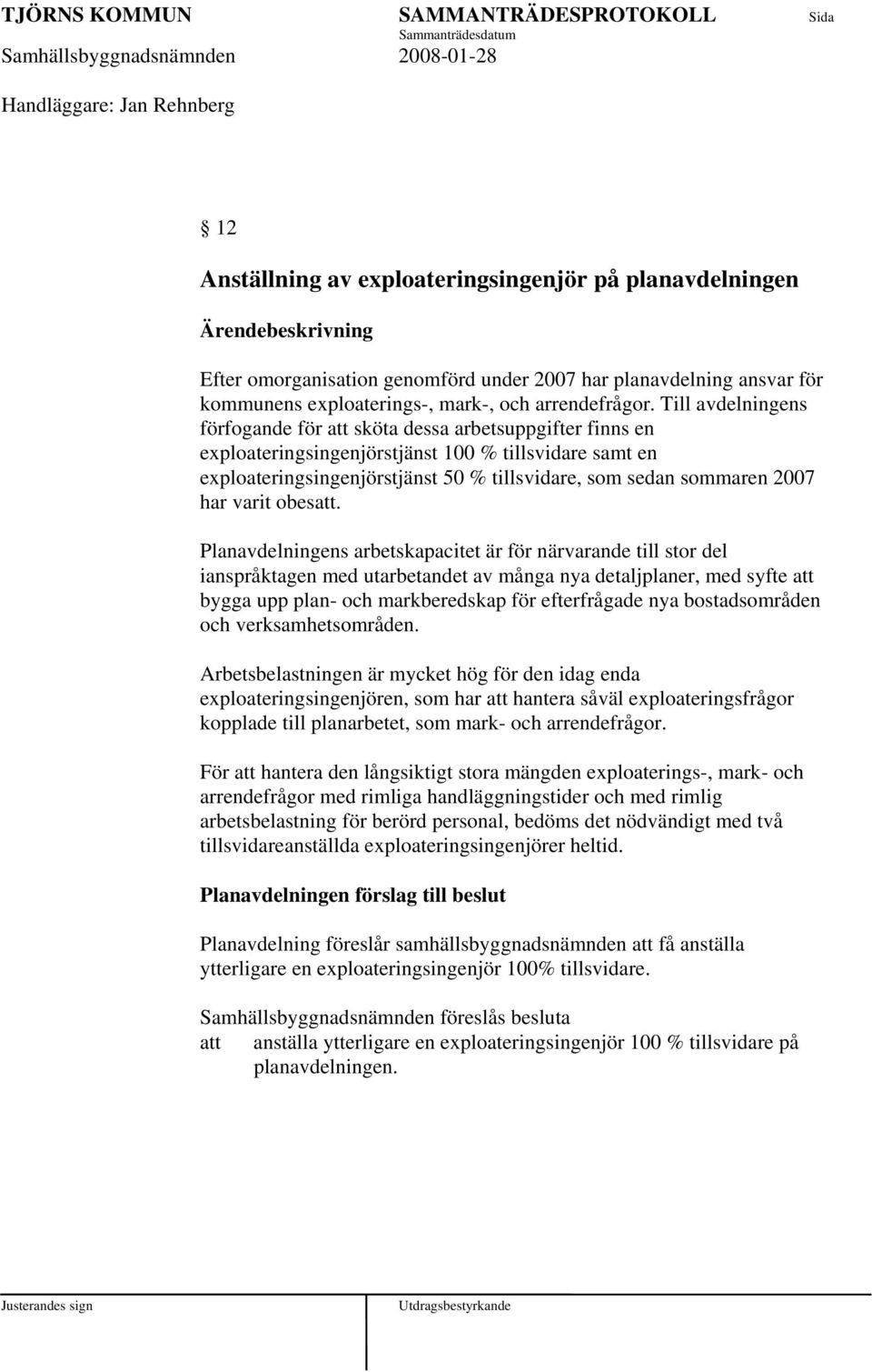 Till avdelningens förfogande för sköta dessa arbetsuppgifter finns en exploateringsingenjörstjänst 100 % tillsvidare samt en exploateringsingenjörstjänst 50 % tillsvidare, som sedan sommaren 2007 har