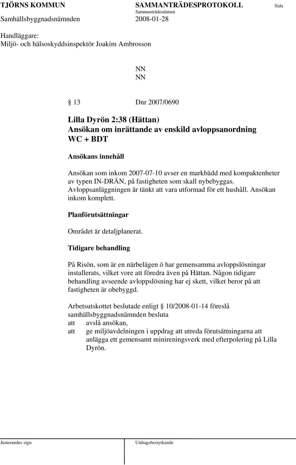 Planförutsättningar Området är detaljplanerat. Tidigare behandling På Risön, som är en närbelägen ö har gemensamma avloppslösningar installerats, vilket vore föredra även på Hättan.