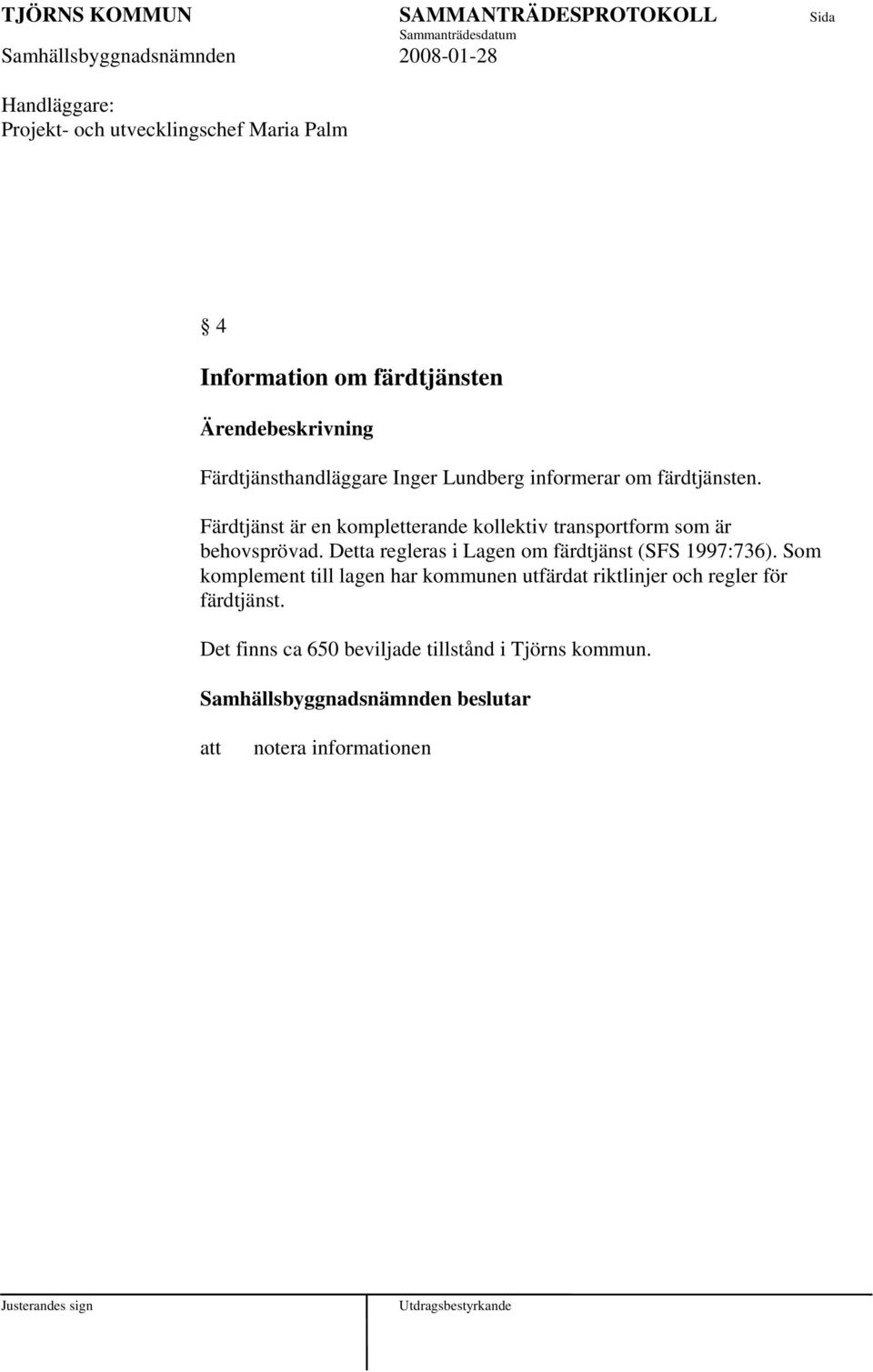 Detta regleras i Lagen om färdtjänst (SFS 1997:736).