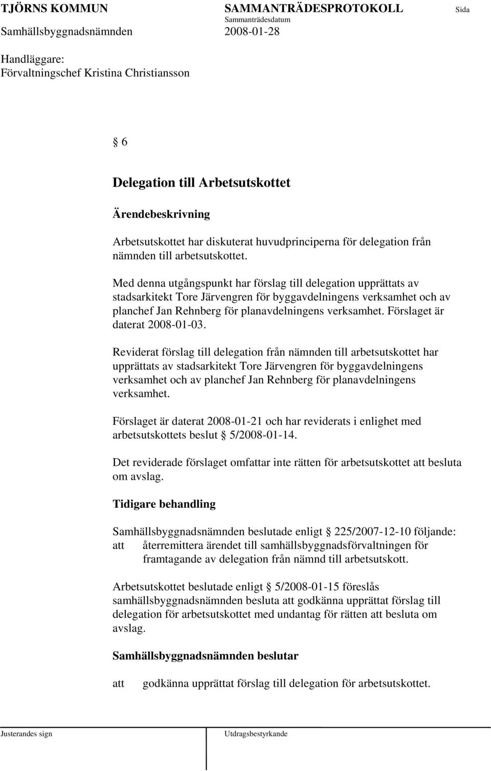 Med denna utgångspunkt har förslag till delegation upprättats av stadsarkitekt Tore Järvengren för byggavdelningens verksamhet och av planchef Jan Rehnberg för planavdelningens verksamhet.