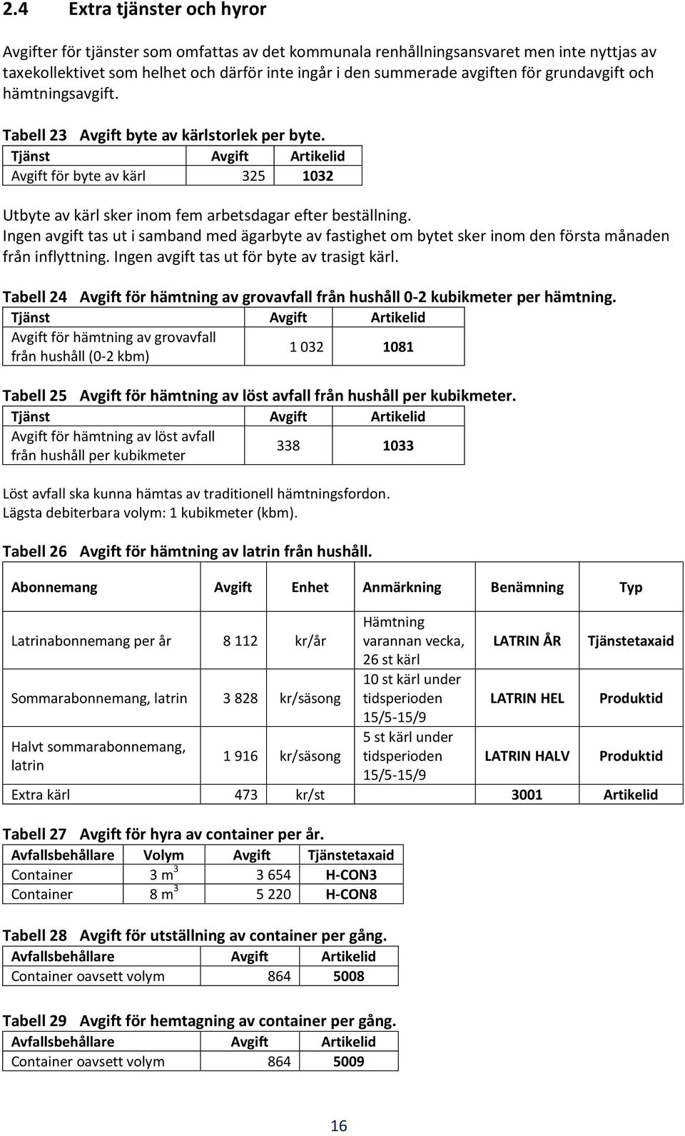 Ingen avgift tas ut i samband med ägarbyte av fastighet om bytet sker inom den första månaden från inflyttning. Ingen avgift tas ut för byte av trasigt kärl.