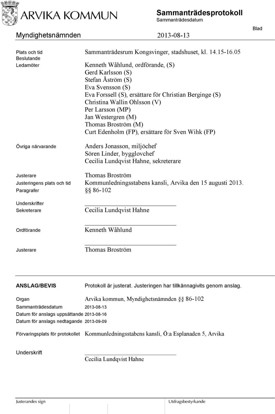 Larsson (MP) Jan Westergren (M) Thomas Broström (M) Curt Edenholm (FP), ersättare för Sven Wihk (FP) Övriga närvarande Anders Jonasson, miljöchef Sören Linder, bygglovchef Cecilia Lundqvist Hahne,