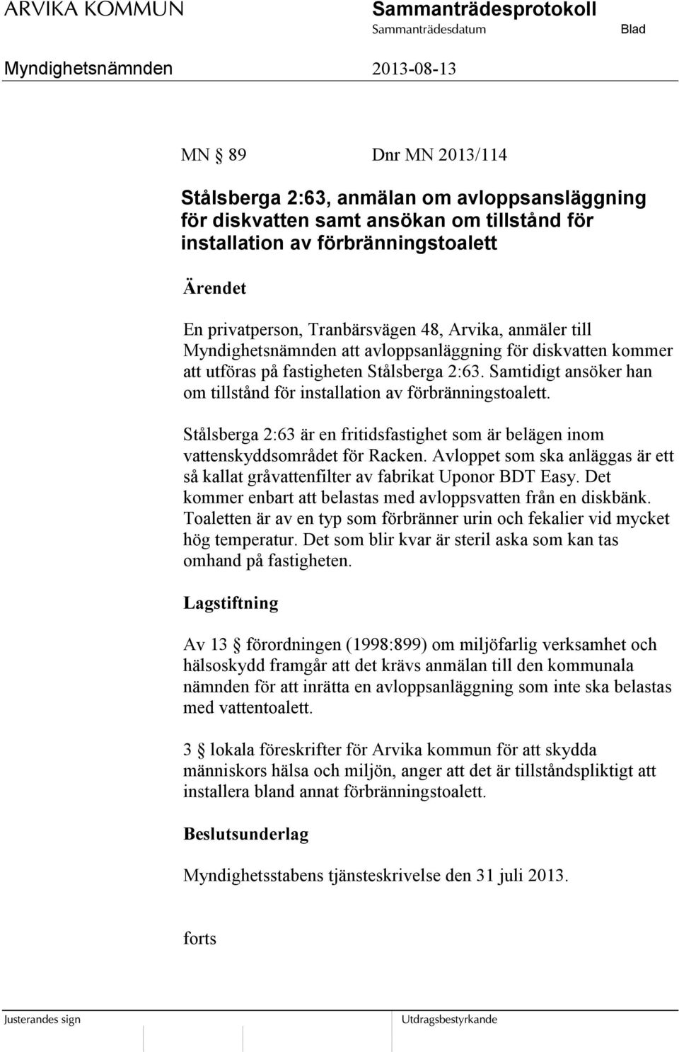 Samtidigt ansöker han om tillstånd för installation av förbränningstoalett. Stålsberga 2:63 är en fritidsfastighet som är belägen inom vattenskyddsområdet för Racken.